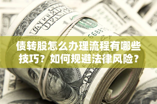 北京债转股怎么办理流程有哪些技巧？如何规避法律风险？