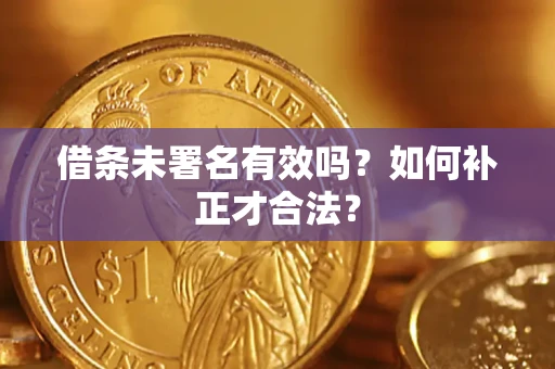 北京借条未署名有效吗？如何补正才合法？