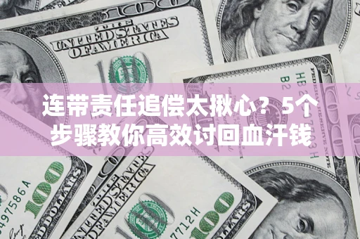 北京连带责任追偿太揪心？5个步骤教你高效讨回血汗钱