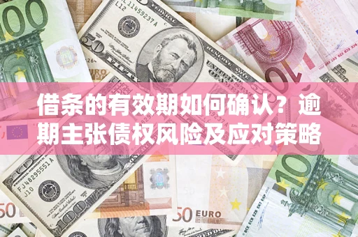 北京借条的有效期如何确认？逾期主张债权风险及应对策略？