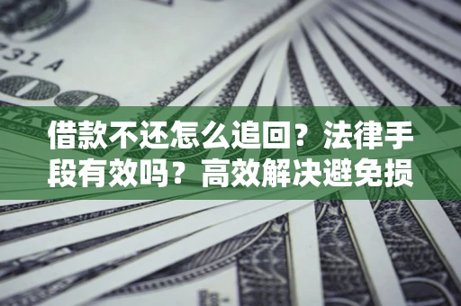 北京借款不还怎么追回？法律手段有效吗？高效解决避免损失