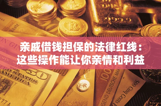 北京亲戚借钱担保的法律红线：这些操作能让你亲情和利益两不误