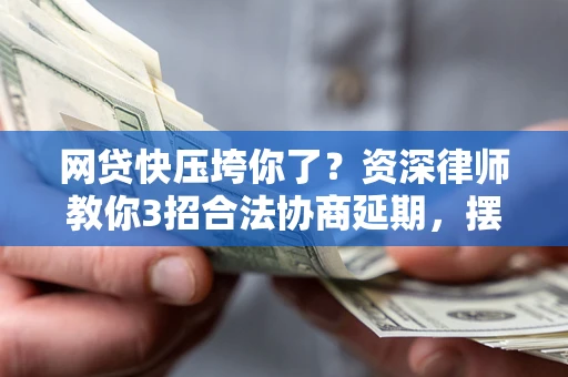 北京网贷快压垮你了？资深律师教你3招合法协商延期，摆脱暴力催收！
