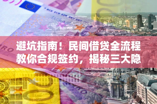 北京避坑指南！民间借贷全流程教你合规签约，揭秘三大隐形陷阱