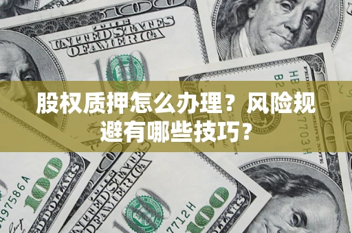 北京股权质押怎么办理？风险规避有哪些技巧？
