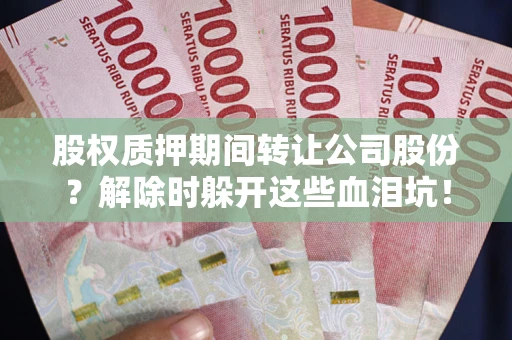 北京股权质押期间转让公司股份？解除时躲开这些血泪坑！