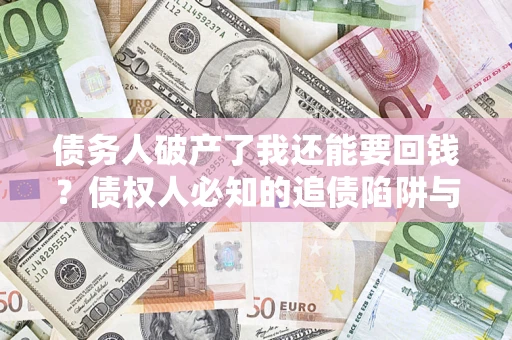 北京债务人破产了我还能要回钱？债权人必知的追债陷阱与破局之道