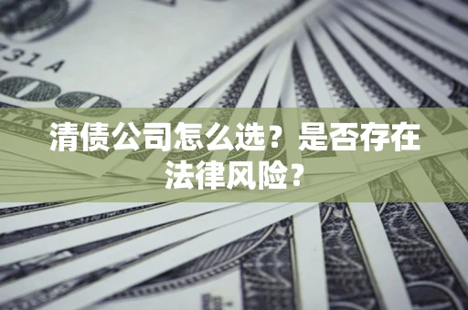 北京清债公司怎么选？是否存在法律风险？