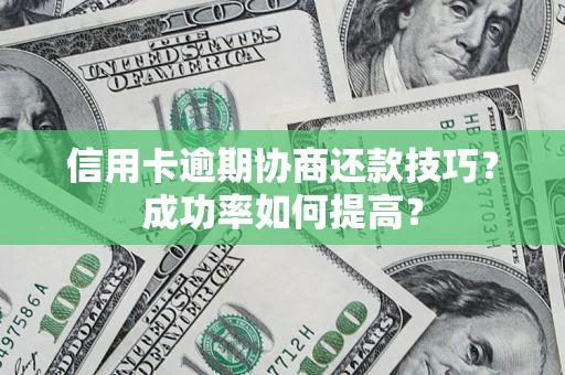 北京信用卡逾期协商还款技巧？成功率如何提高？