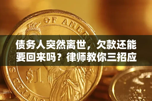 北京债务人突然离世，欠款还能要回来吗？律师教你三招应对