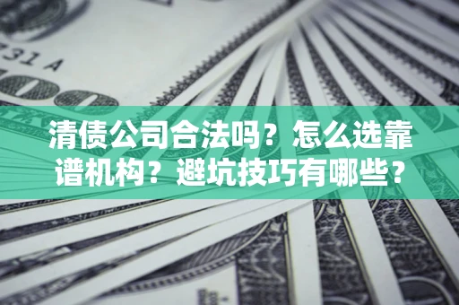 北京清债公司合法吗？怎么选靠谱机构？避坑技巧有哪些？