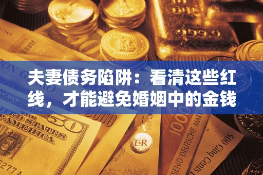 北京夫妻债务陷阱：看清这些红线，才能避免婚姻中的金钱危机