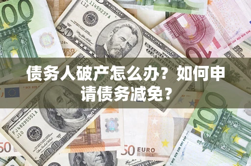 北京债务人破产怎么办？如何申请债务减免？