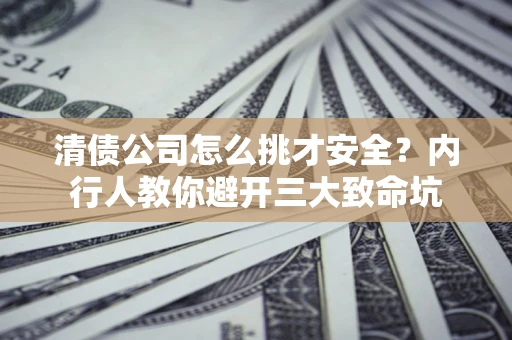 北京清债公司怎么挑才安全?内行人教你避开三大致命坑 北京清债公司怎么挑才安全?内行人教你避开三大致命坑