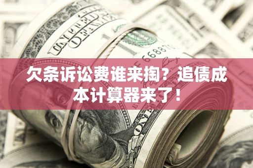 北京欠条诉讼费谁来掏？追债成本计算器来了！