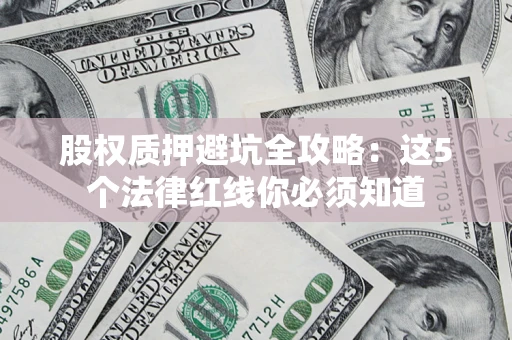 北京股权质押避坑全攻略：这5个法律红线你必须知道
