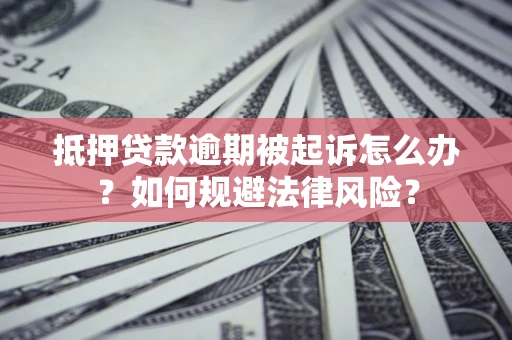 北京抵押贷款逾期被起诉怎么办？如何规避法律风险？