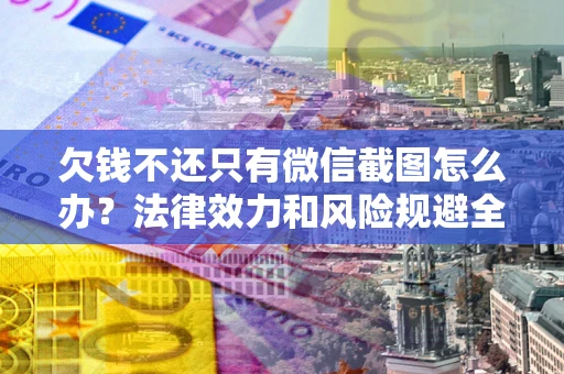 北京欠钱不还只有微信截图怎么办？法律效力和风险规避全解析