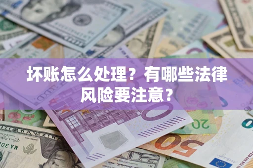 北京坏账怎么处理？有哪些法律风险要注意？