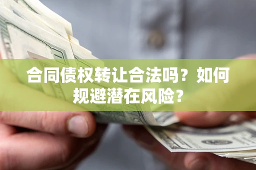 北京合同债权转让合法吗?如何规避潜在风险? 北京合同债权转让合法吗?如何规避潜在风险?