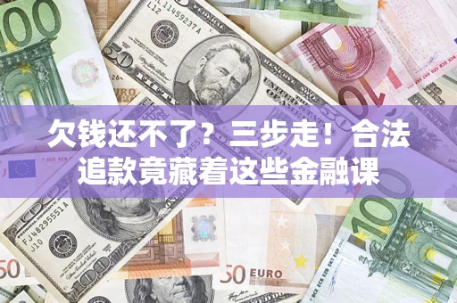 北京欠钱还不了？三步走！合法追款竟藏着这些金融课
