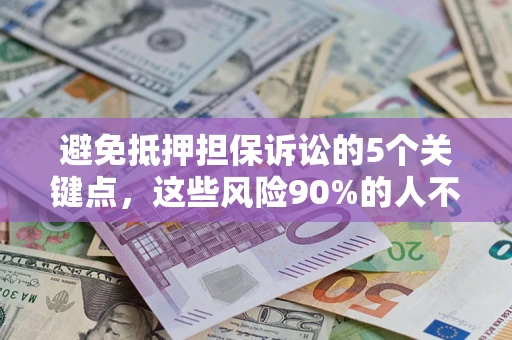 北京避免抵押担保诉讼的5个关键点，这些风险90%的人不知道！