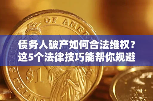 北京债务人破产如何合法维权？这5个法律技巧能帮你规避风险