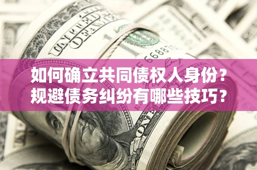北京如何确立共同债权人身份？规避债务纠纷有哪些技巧？