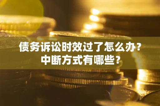 北京债务诉讼时效过了怎么办？中断方式有哪些？