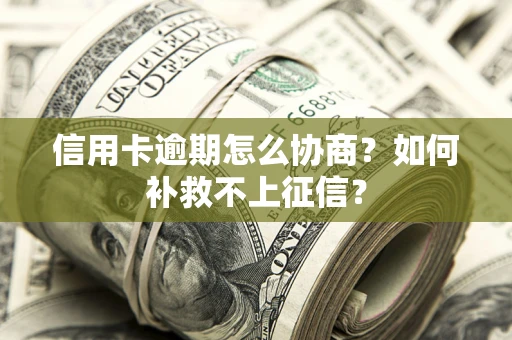 北京信用卡逾期怎么协商？如何补救不上征信？