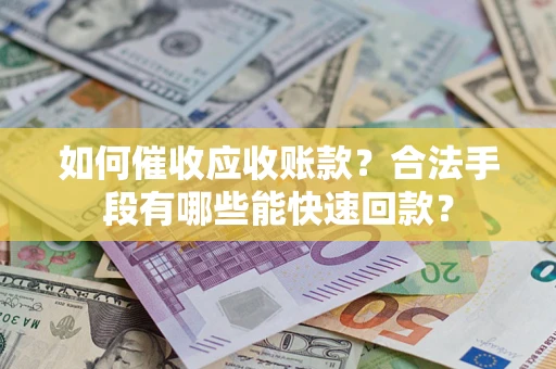 北京如何催收应收账款？合法手段有哪些能快速回款？