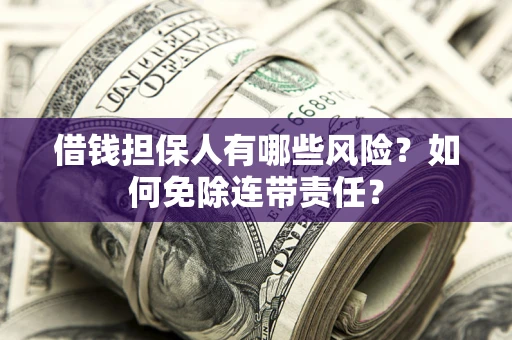 北京借钱担保人有哪些风险？如何免除连带责任？