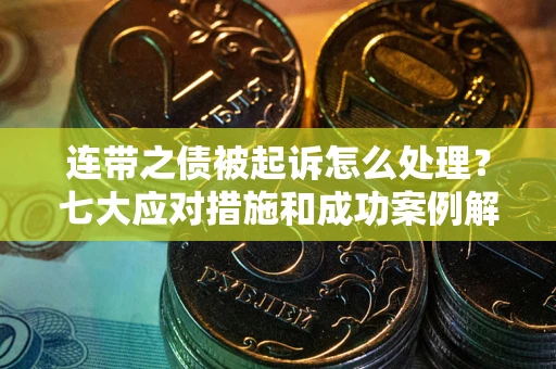 北京连带之债被起诉怎么处理？七大应对措施和成功案例解析