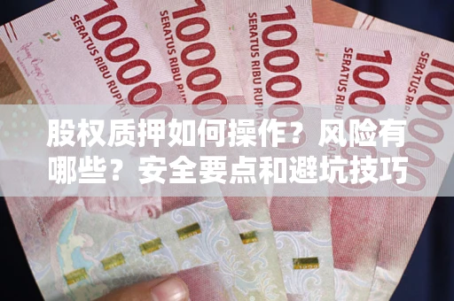 北京股权质押如何操作？风险有哪些？安全要点和避坑技巧？