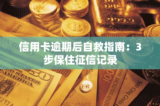 北京信用卡逾期后自救指南：3步保住征信记录
