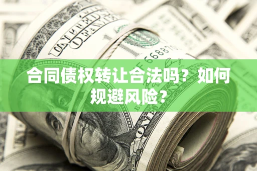 北京合同债权转让合法吗?如何规避风险? 北京合同债权转让合法吗?如何规避风险?