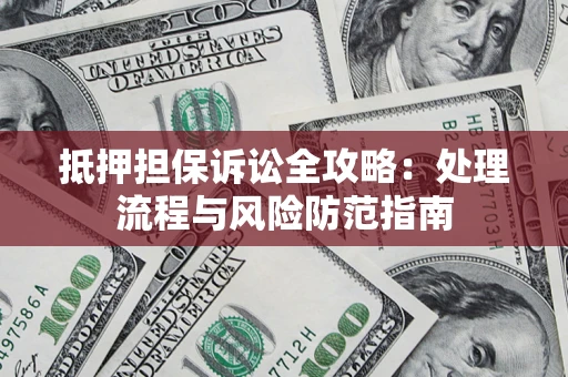 北京抵押担保诉讼全攻略：处理流程与风险防范指南