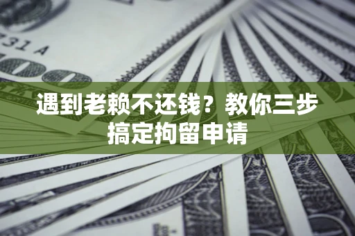 北京遇到老赖不还钱？教你三步搞定拘留申请