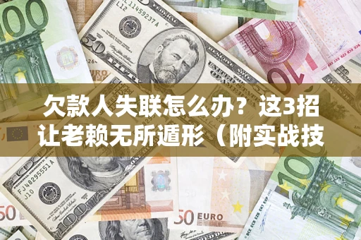 北京欠款人失联怎么办？这3招让老赖无所遁形（附实战技巧）