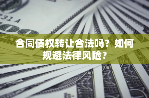 北京合同债权转让合法吗？如何规避法律风险？