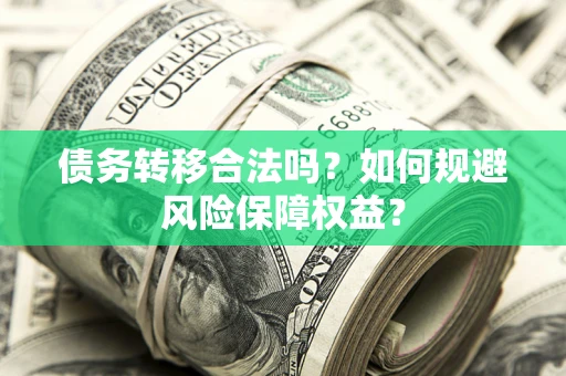 北京债务转移合法吗？如何规避风险保障权益？
