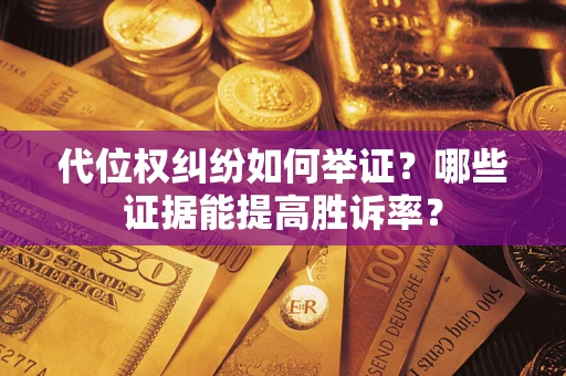 北京代位权纠纷如何举证？哪些证据能提高胜诉率？