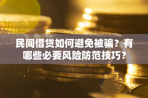 北京民间借贷如何避免被骗？有哪些必要风险防范技巧？