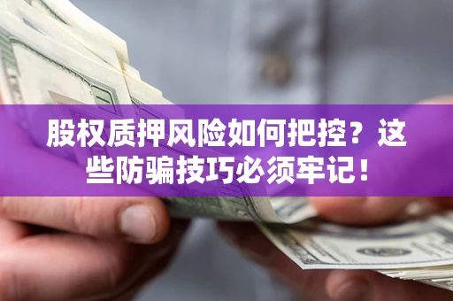 北京股权质押风险如何把控？这些防骗技巧必须牢记！