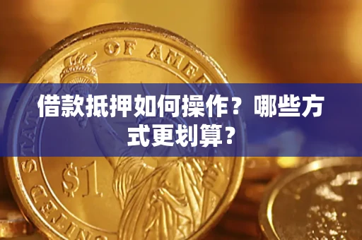 北京借款抵押如何操作？哪些方式更划算？