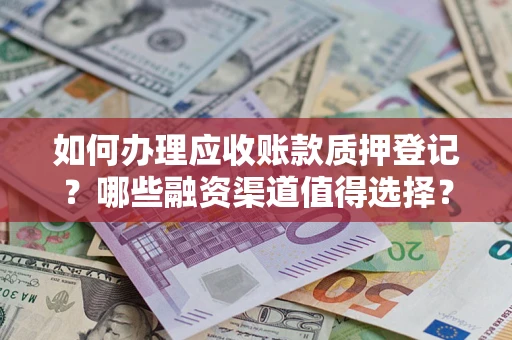 北京如何办理应收账款质押登记？哪些融资渠道值得选择？