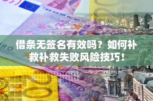 北京借条无签名有效吗？如何补救补救失败风险技巧！