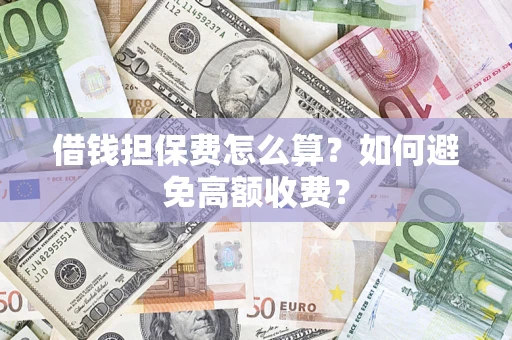 北京借钱担保费怎么算？如何避免高额收费？