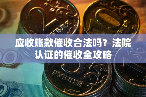 北京应收账款催收合法吗？法院认证的催收全攻略