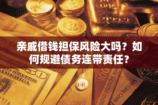 北京亲戚借钱担保风险大吗？如何规避债务连带责任？